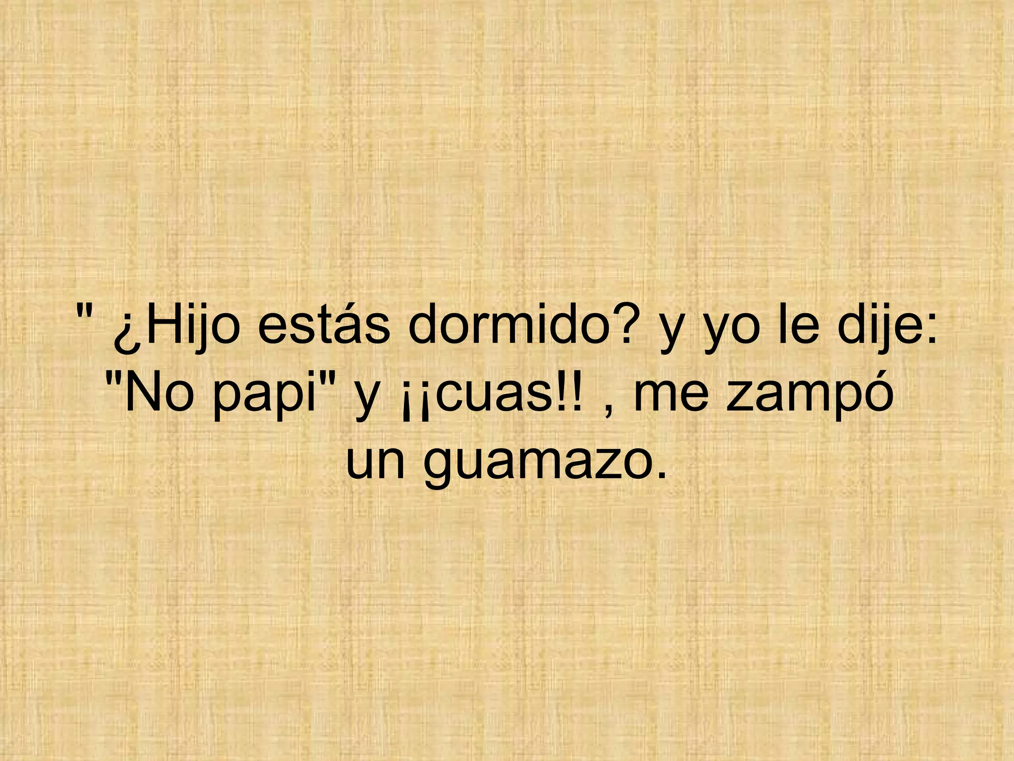 &quot; ¿Hijo estás dormido? y yo le dije: &quot;No papi&quot; y ¡¡cuas!! , me zampó  un guamazo. 