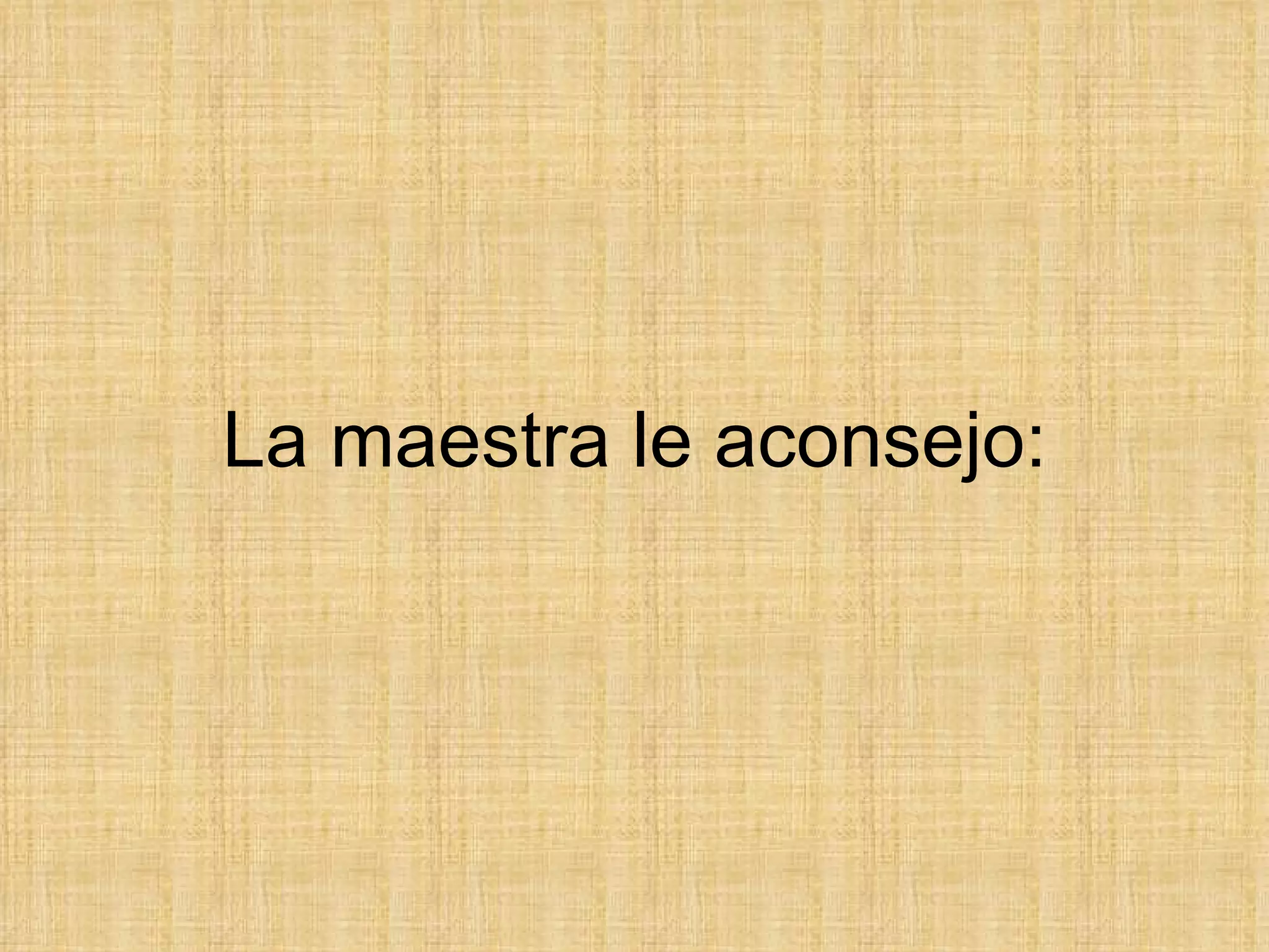 La maestra le aconsejo: 