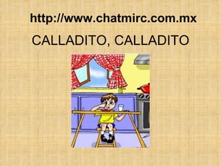 CALLADITO, CALLADITO http://www.chatmirc.com.mx 
