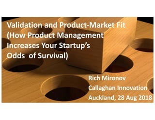 Validation and Product-Market Fit
(How Product Management
Increases Your Startup’s
Odds of Survival)
Rich Mironov
Callaghan Innovation
Auckland, 28 Aug 2018
 