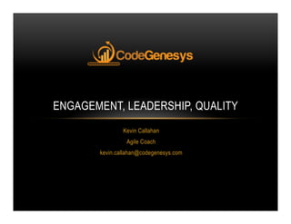 Kevin Callahan
Agile Coach
kevin.callahan@codegenesys.com
ENGAGEMENT, LEADERSHIP, QUALITY
 