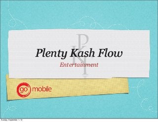 Plenty Kash Flow
Entertainment
Sunday, September 1, 13
 