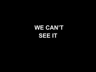 WE CAN’T  SEE IT 