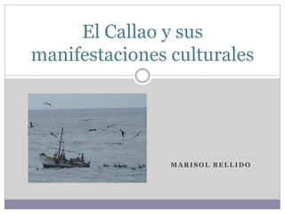 M A RI SO L B ELLI D O
El Callao y sus
manifestaciones culturales
 