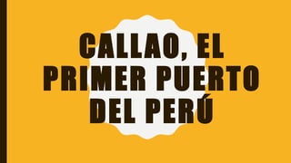 CALLAO, EL
PRIMER PUERTO
DEL PERÚ
 