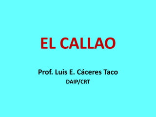 EL CALLAO
Prof. Luis E. Cáceres Taco
DAIP/CRT
 