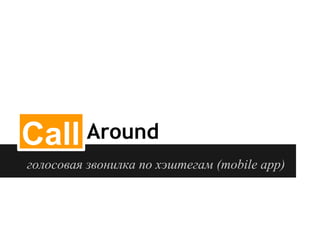 Call Around
голосовая звонилка по хэштегам (mobile app)
 