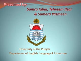 Samra Iqbal, Tehreem Ifzal
& Sumera Yasmeen
University of the Punjab
Department of English Language & Literature
 