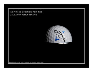 Inspiring Emotion for the
Callaway Golf Brand




Prepared For Butler, Shine & Stern by Lee Chapman, March 2008
 