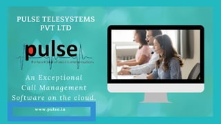 PULSE TELESYSTEMS
PVT LTD
An Exceptional
Call Management
Software on the cloud.
www.pulse.in
 
