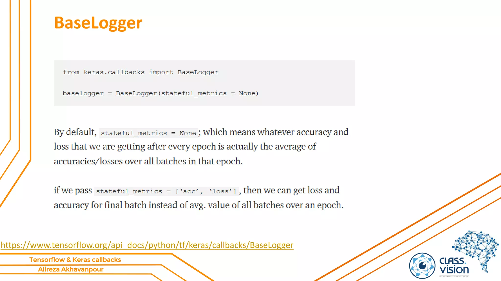 Alireza Akhavanpour
Tensorflow & Keras callbacks
BaseLogger
https://www.tensorflow.org/api_docs/python/tf/keras/callbacks/BaseLogger
 