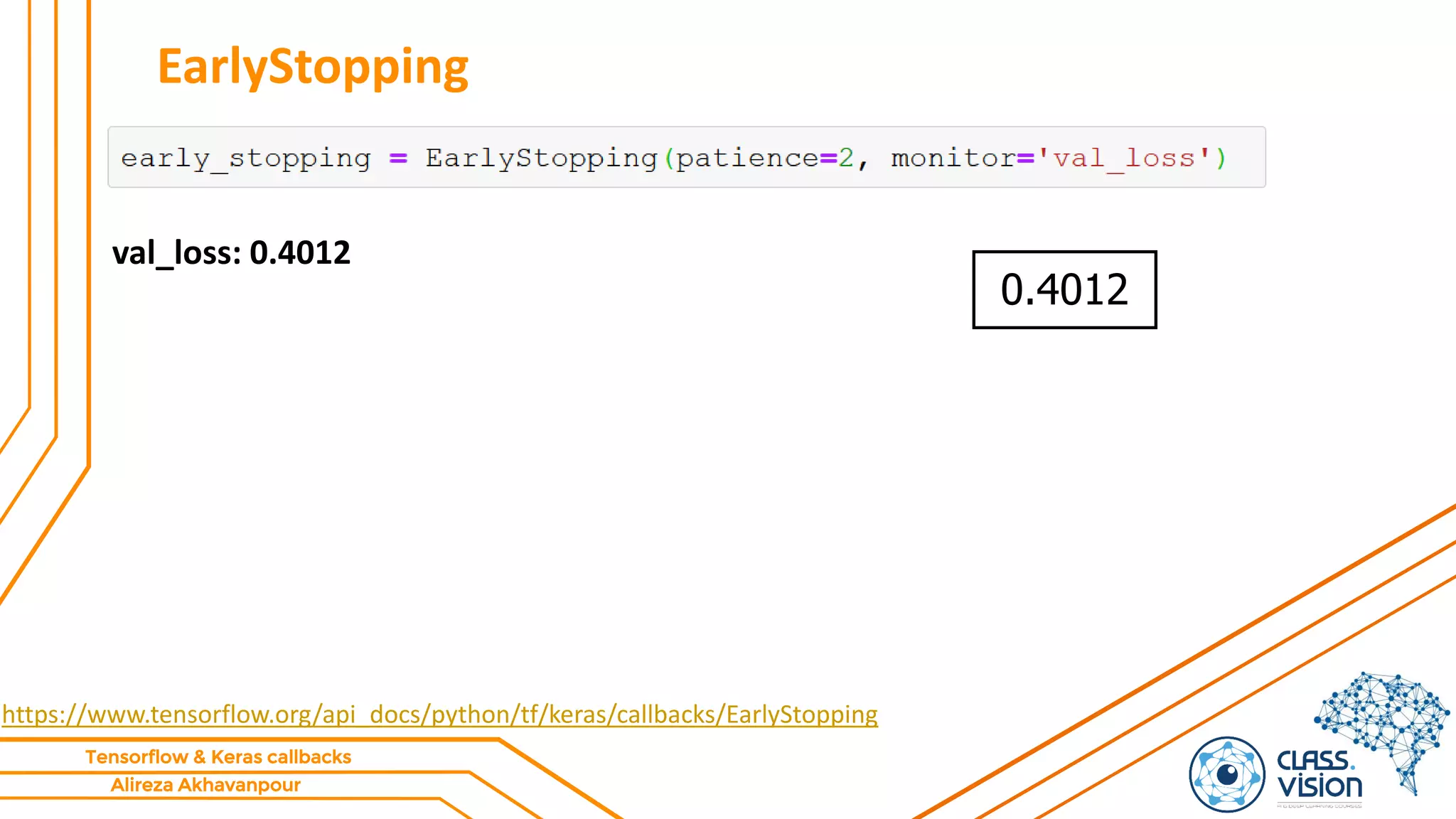 Alireza Akhavanpour
Tensorflow & Keras callbacks
EarlyStopping
https://www.tensorflow.org/api_docs/python/tf/keras/callbacks/EarlyStopping
val_loss: 0.4012
0.4012
 