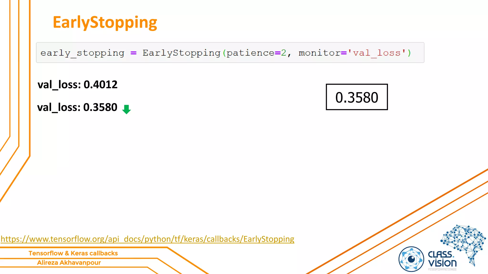 Alireza Akhavanpour
Tensorflow & Keras callbacks
EarlyStopping
https://www.tensorflow.org/api_docs/python/tf/keras/callbacks/EarlyStopping
val_loss: 0.4012
val_loss: 0.3580
0.3580
 