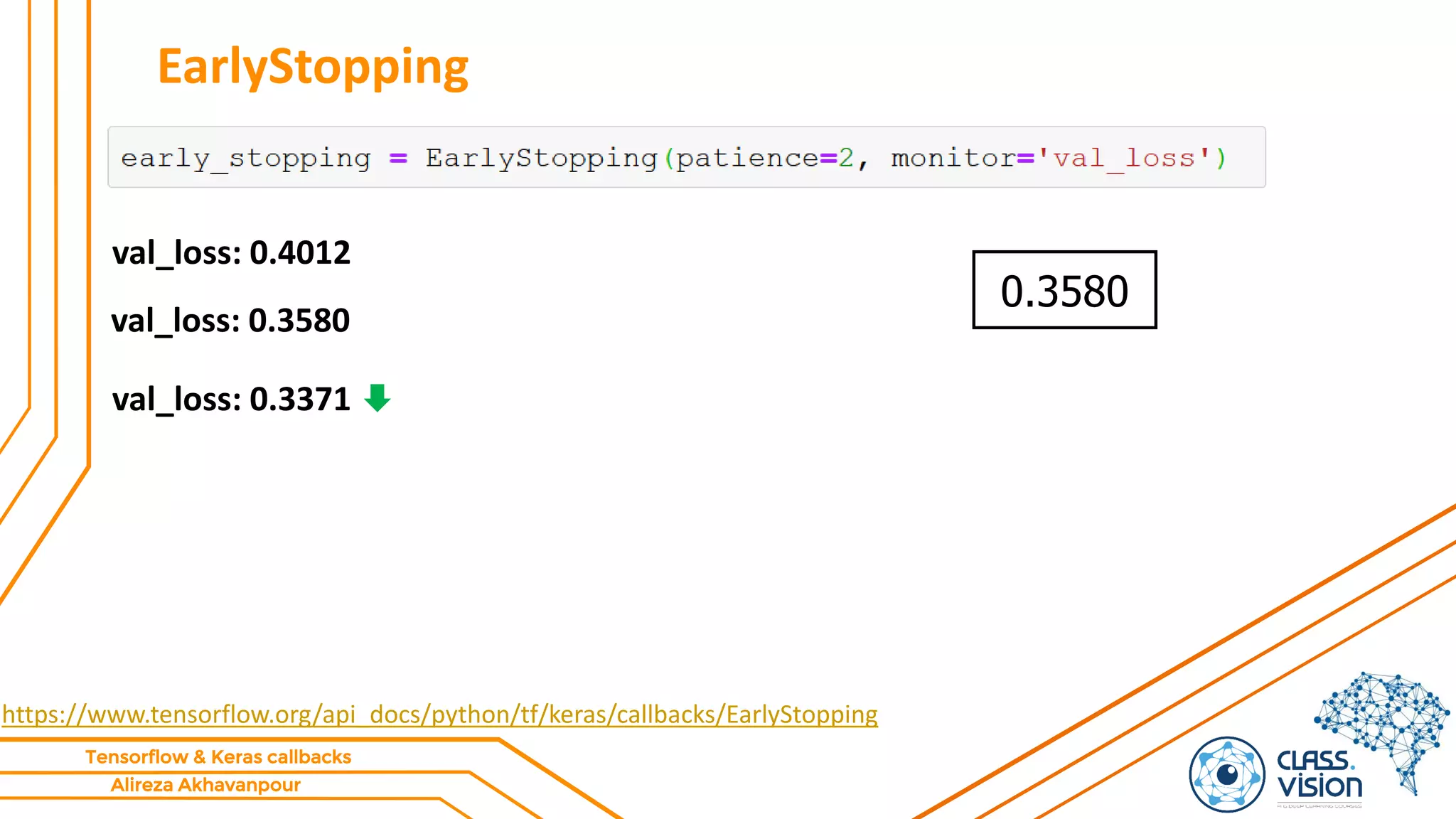 Alireza Akhavanpour
Tensorflow & Keras callbacks
EarlyStopping
https://www.tensorflow.org/api_docs/python/tf/keras/callbacks/EarlyStopping
val_loss: 0.4012
val_loss: 0.3580
0.3580
val_loss: 0.3371
 