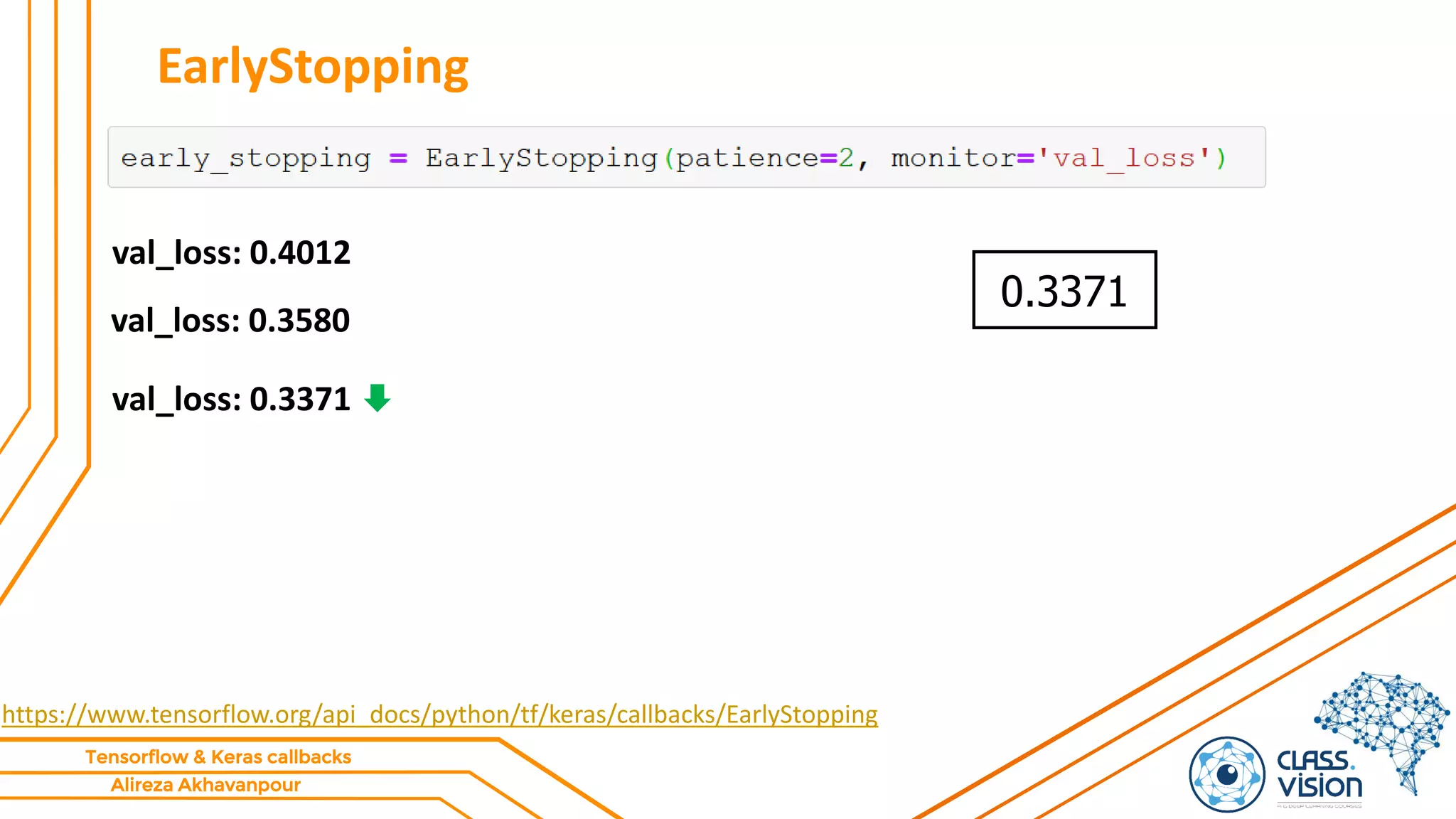 Alireza Akhavanpour
Tensorflow & Keras callbacks
EarlyStopping
https://www.tensorflow.org/api_docs/python/tf/keras/callbacks/EarlyStopping
val_loss: 0.4012
val_loss: 0.3580
0.3371
val_loss: 0.3371
 