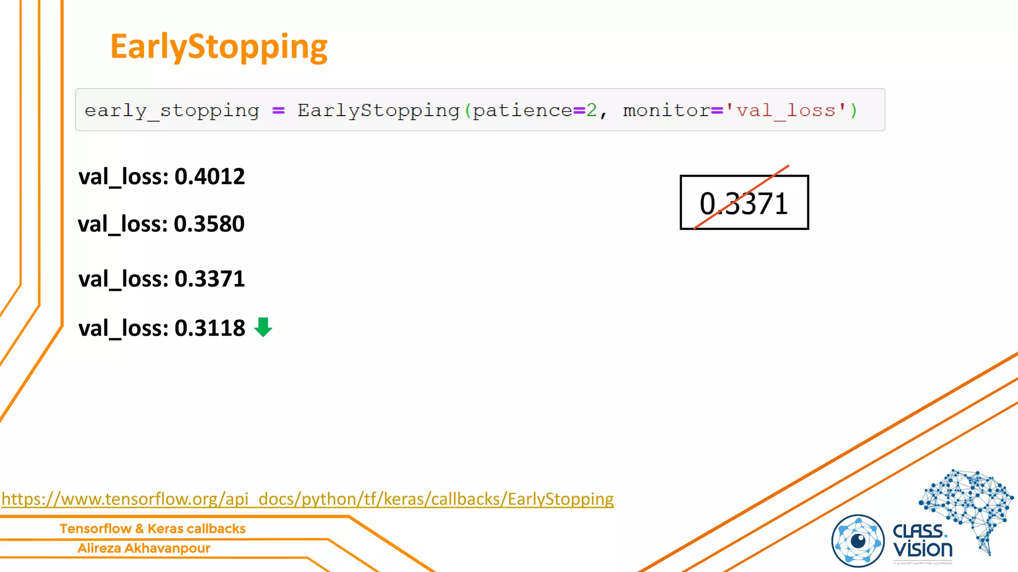 Alireza Akhavanpour
Tensorflow & Keras callbacks
EarlyStopping
https://www.tensorflow.org/api_docs/python/tf/keras/callbacks/EarlyStopping
val_loss: 0.4012
val_loss: 0.3580
0.3371
val_loss: 0.3371
val_loss: 0.3118
 