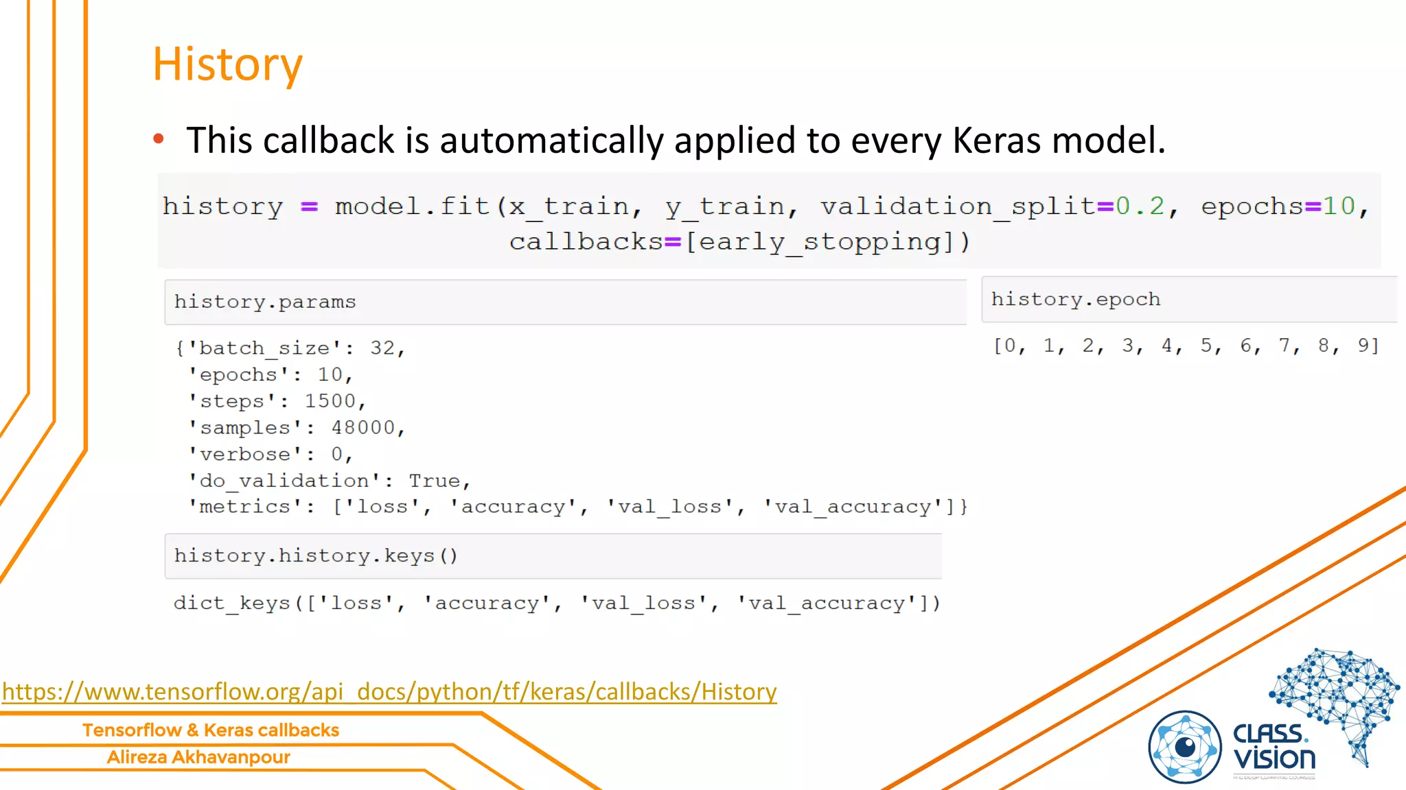 Alireza Akhavanpour
Tensorflow & Keras callbacks
History
• This callback is automatically applied to every Keras model.
https://www.tensorflow.org/api_docs/python/tf/keras/callbacks/History
 