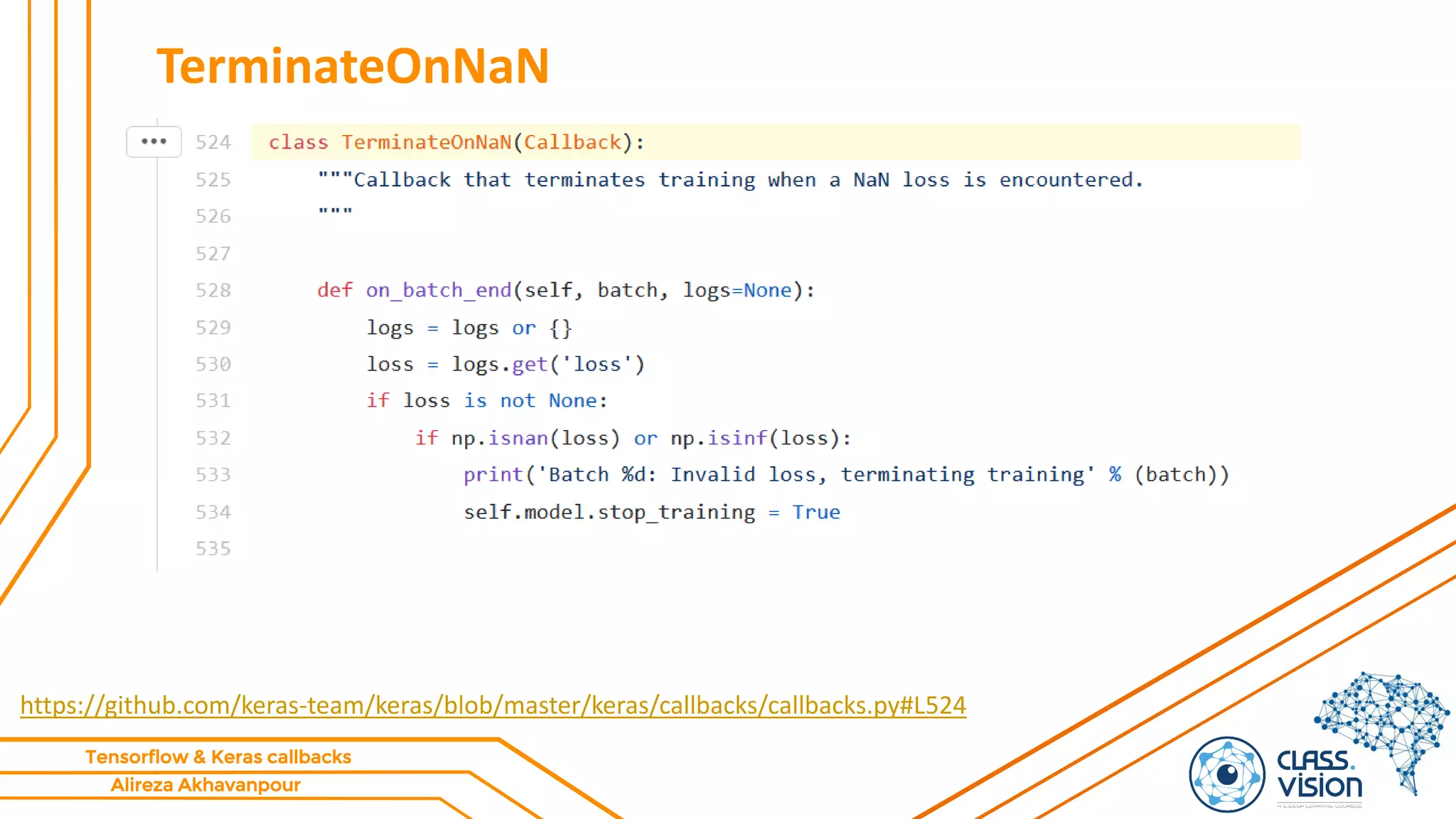 Alireza Akhavanpour
Tensorflow & Keras callbacks
TerminateOnNaN
https://github.com/keras-team/keras/blob/master/keras/callbacks/callbacks.py#L524
 