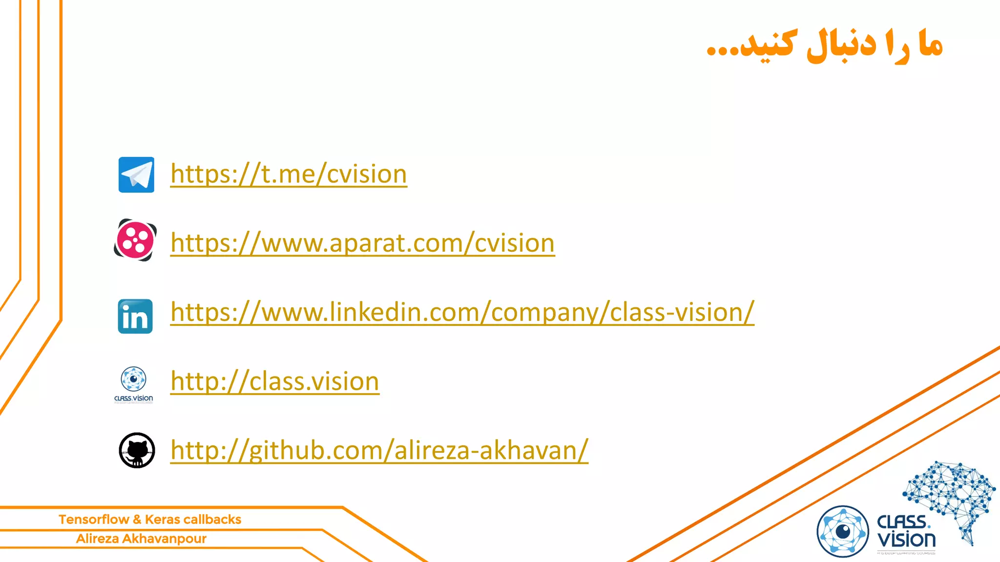 Alireza Akhavanpour
Tensorflow & Keras callbacks
‫کنید‬ ‫دنبال‬ ‫را‬ ‫ما‬...
https://t.me/cvision
https://www.aparat.com/cvision
https://www.linkedin.com/company/class-vision/
http://class.vision
http://github.com/alireza-akhavan/
 