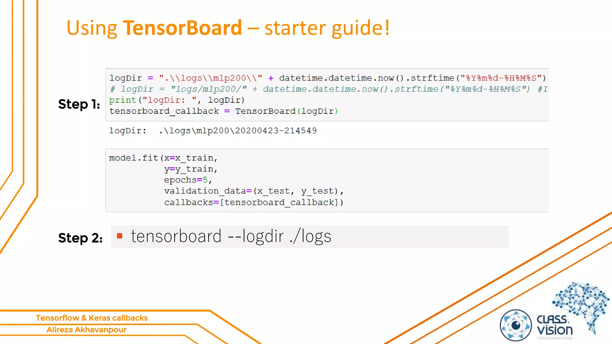 Alireza Akhavanpour
Tensorflow & Keras callbacks
Using TensorBoard – starter guide!
 tensorboard --logdir ./logs
Step 1:
Step 2:
 