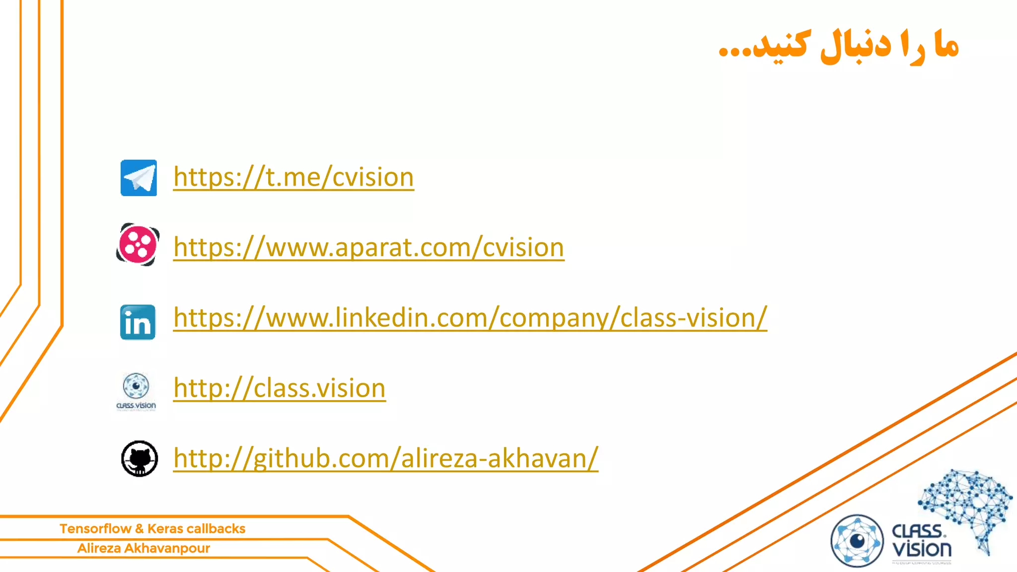 Alireza Akhavanpour
Tensorflow & Keras callbacks
‫کنید‬ ‫دنبال‬ ‫را‬ ‫ما‬...
https://t.me/cvision
https://www.aparat.com/cvision
https://www.linkedin.com/company/class-vision/
http://class.vision
http://github.com/alireza-akhavan/
 