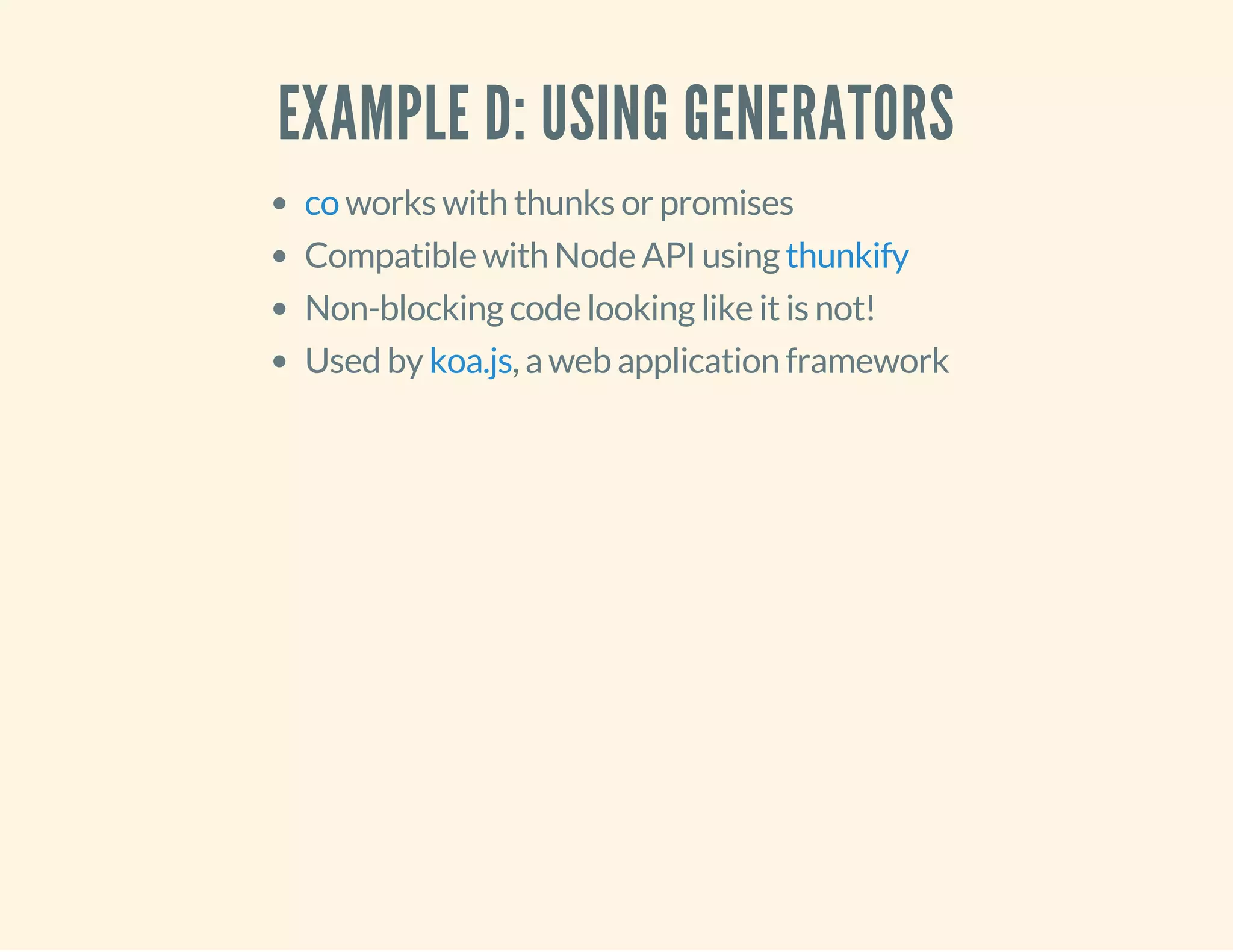 EXAMPLE D: USING GENERATORS 
works with thunks or promises 
co 
Compatible with Node API using 
thunkify 
Non-blocking code looking like it is not! 
Used by koa.js 
, a web application framework 
 