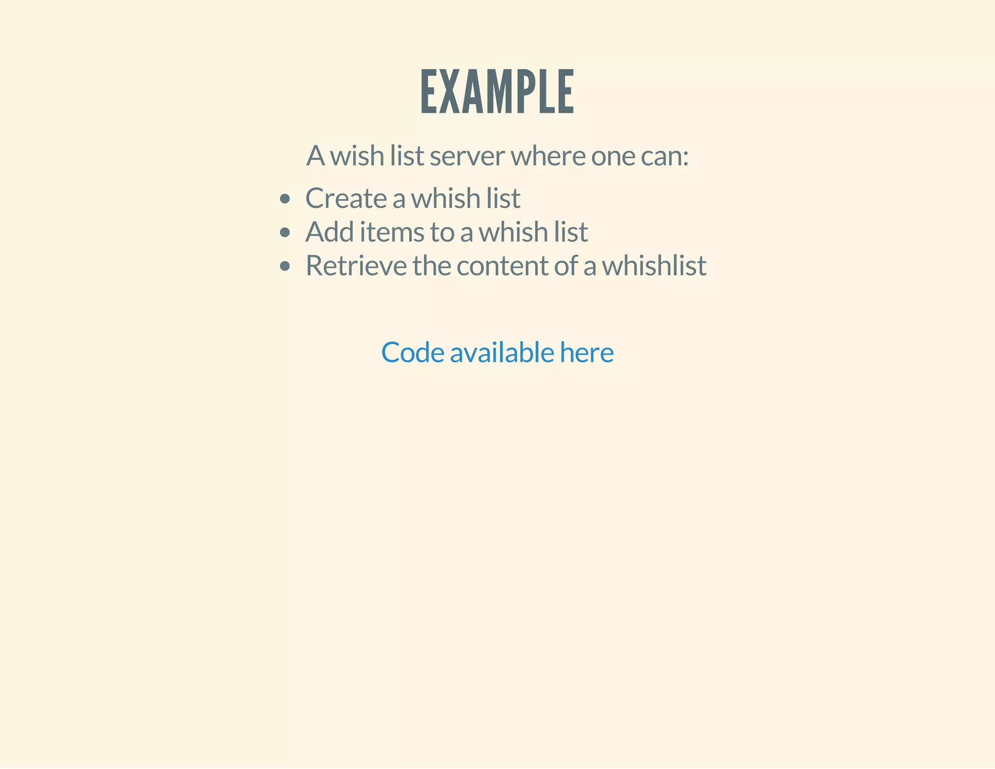 EXAMPLE 
A wish list server where one can: 
Create a whish list 
Add items to a whish list 
Retrieve the content of a whishlist 
Code available here 
 