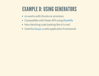 EXAMPLE D: USING GENERATORS 
works with thunks or promises 
co 
Compatible with Node API using 
thunkify 
Non-blocking code looking like it is not! 
Used by koa.js 
, a web application framework 
 