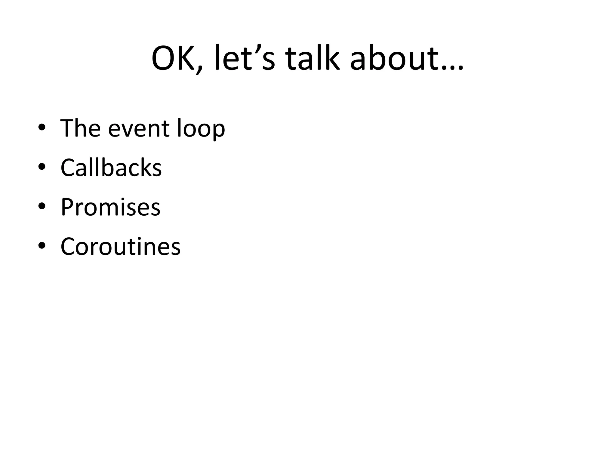 OK, let’s talk about… • The event loop • Callbacks • Promises • Coroutines 