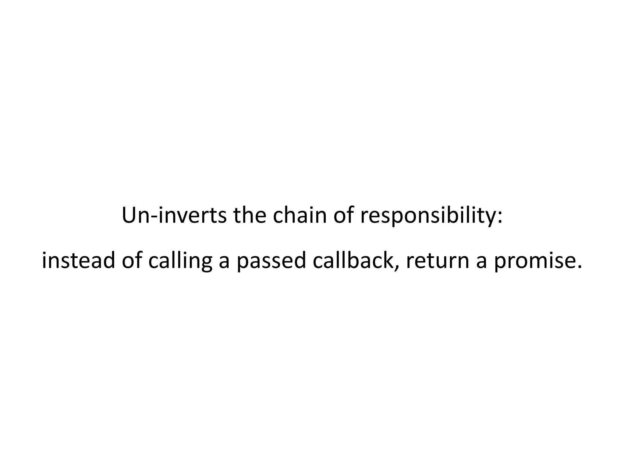 Un-inverts the chain of responsibility: instead of calling a passed callback, return a promise. 