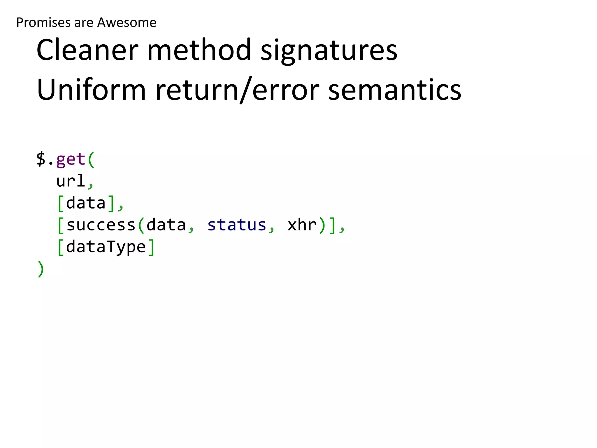 Promises are Awesome Cleaner method signatures Uniform return/error semantics $.get( url, [data], [success(data, status, xhr)], [dataType] ) 