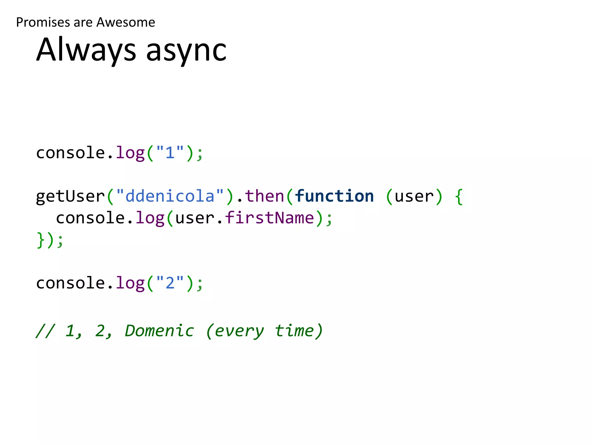 Promises are Awesome Always async console.log("1"); getUser("ddenicola").then(function (user) { console.log(user.firstName); }); console.log("2"); // 1, 2, Domenic (every time) 