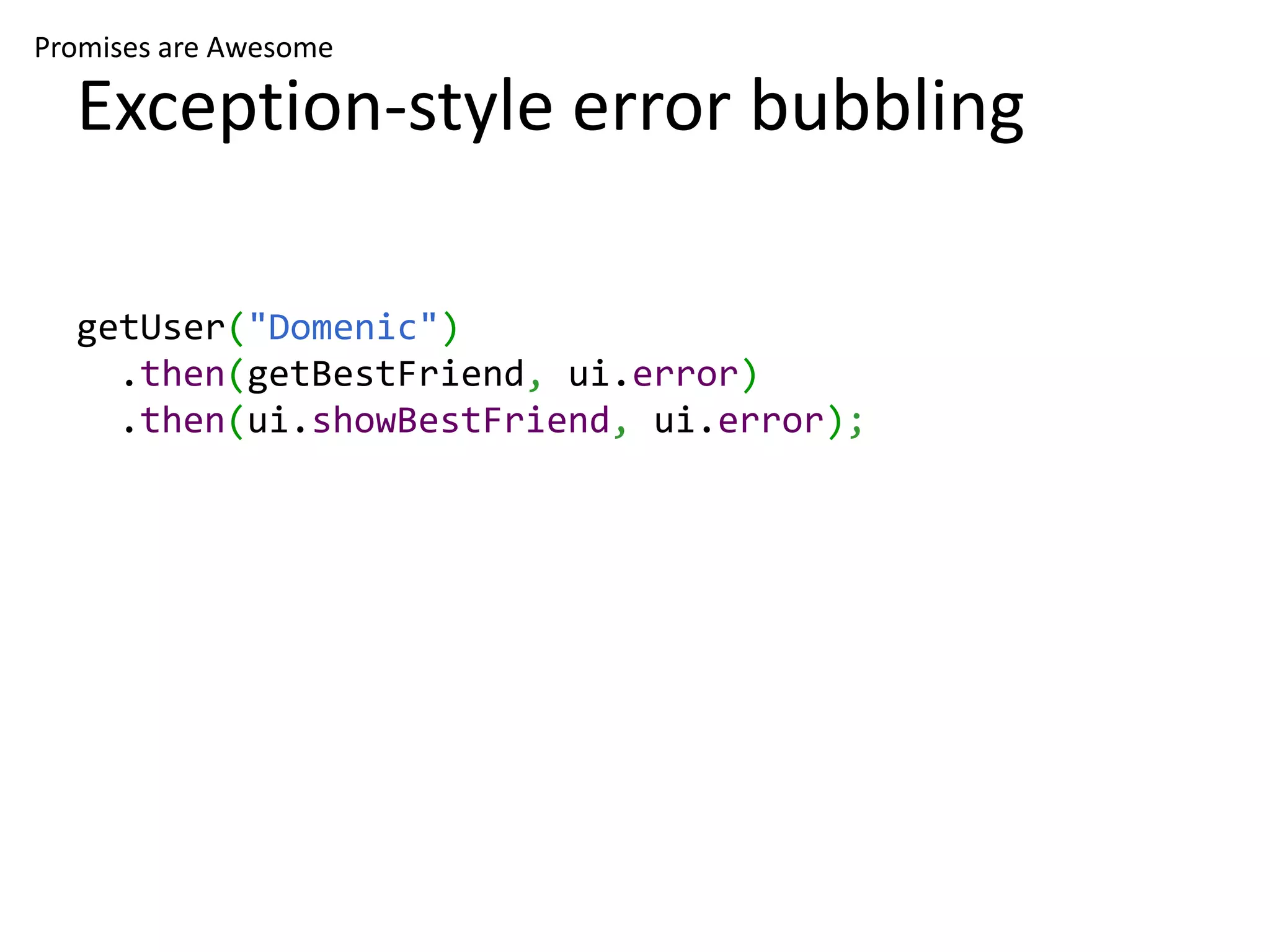 Promises are Awesome Exception-style error bubbling getUser("Domenic") .then(getBestFriend, ui.error) .then(ui.showBestFriend, ui.error); 