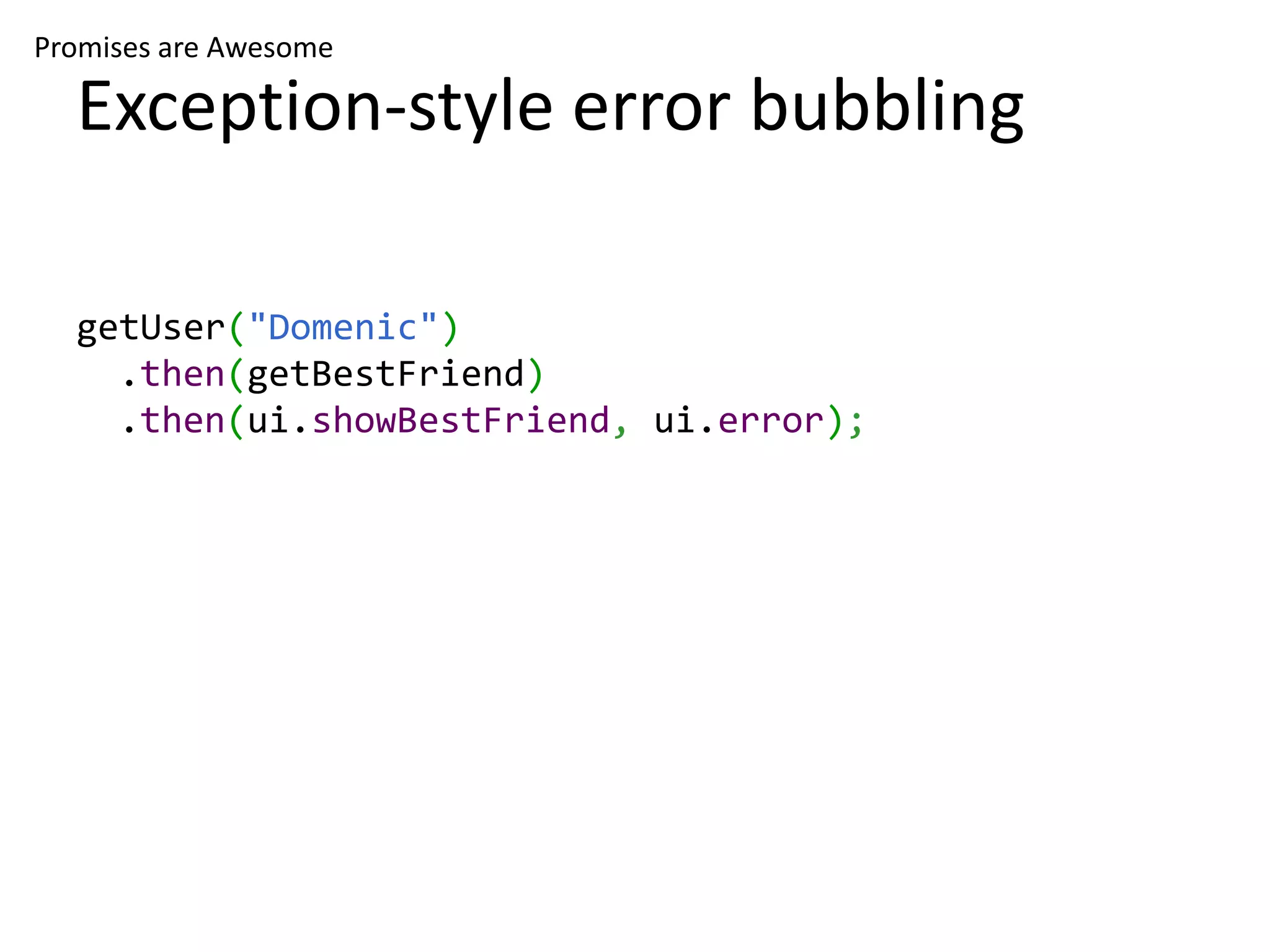 Promises are Awesome Exception-style error bubbling getUser("Domenic") .then(getBestFriend) .then(ui.showBestFriend, ui.error); 