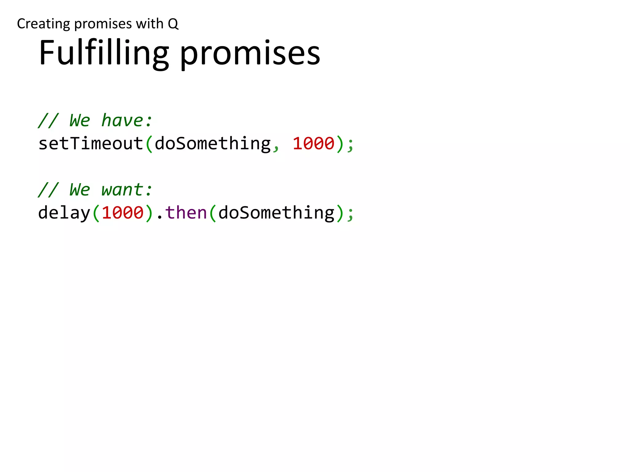 Creating promises with Q Fulfilling promises // We have: setTimeout(doSomething, 1000); // We want: delay(1000).then(doSomething); 
