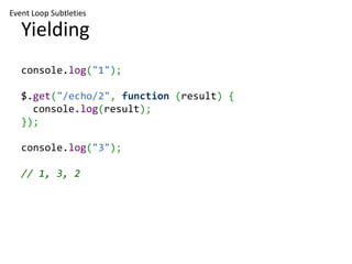 Event Loop Subtleties

   Yielding
   console.log("1");

   $.get("/echo/2", function (result) {
     console.log(result);
   });

   console.log("3");

   // 1, 3, 2
 