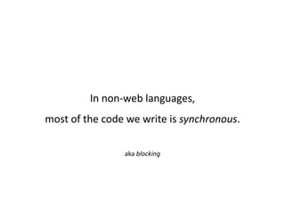 In non-web languages,
most of the code we write is synchronous.

                aka blocking
 