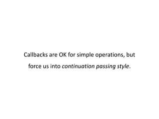 Callbacks are OK for simple operations, but
 force us into continuation passing style.
 