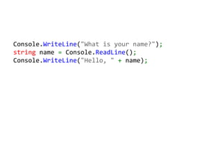 Console.WriteLine("What is your name?");
string name = Console.ReadLine();
Console.WriteLine("Hello, " + name);
 