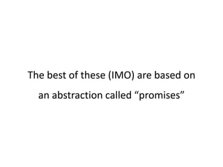 The best of these (IMO) are based on
  an abstraction called “promises”
 