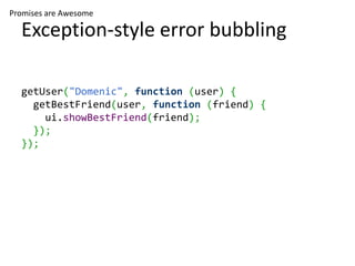 Promises are Awesome

  Exception-style error bubbling

  getUser("Domenic", function (user) {
    getBestFriend(user, function (friend) {
      ui.showBestFriend(friend);
    });
  });
 