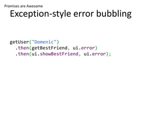 Promises are Awesome

  Exception-style error bubbling

  getUser("Domenic")
    .then(getBestFriend, ui.error)
    .then(ui.showBestFriend, ui.error);
 