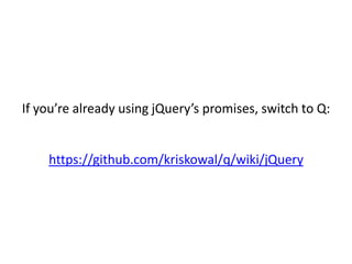 If you’re already using jQuery’s promises, switch to Q:


    https://github.com/kriskowal/q/wiki/jQuery
 