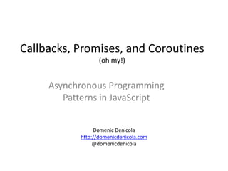 Callbacks, Promises, and Coroutines
                  (oh my!)


     Asynchronous Programming
        Patterns in JavaScript


                Domenic Denicola
           http://domenicdenicola.com
                @domenicdenicola
 