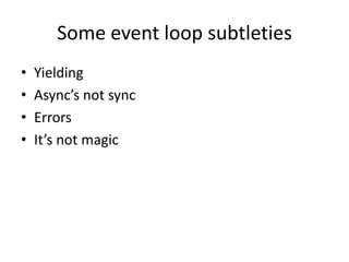 Some event loop subtleties
•   Yielding
•   Async’s not sync
•   Errors
•   It’s not magic
 