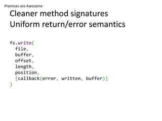 Promises are Awesome

  Cleaner method signatures
  Uniform return/error semantics
  fs.write(
    file,
    buffer,
    o...