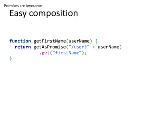Promises are Awesome

  Easy composition

  function getFirstName(userName) {
    return getAsPromise("/user?" + userName)...
