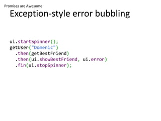 Promises are Awesome

  Exception-style error bubbling

  ui.startSpinner();
  getUser("Domenic")
    .then(getBestFriend)...