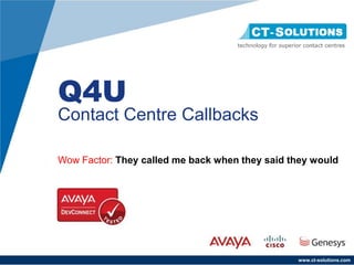 Q4U
Contact Centre Callbacks

Wow Factor: They called me back when they said they would




                                                www.ct-solutions.com
 