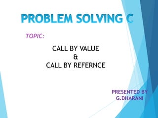 CALL BY VALUE
&
CALL BY REFERNCE
TOPIC:
PRESENTED BY
G.DHARANI
 